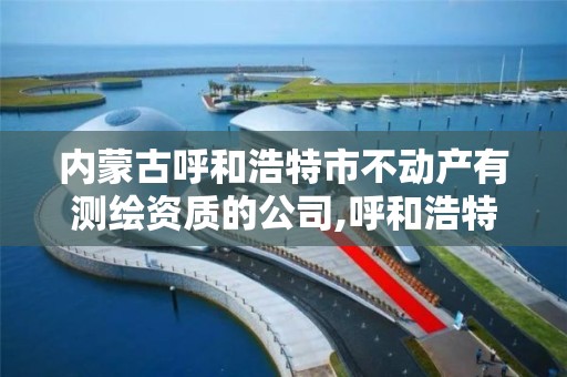 内蒙古呼和浩特市不动产有测绘资质的公司,呼和浩特房屋测绘公司。