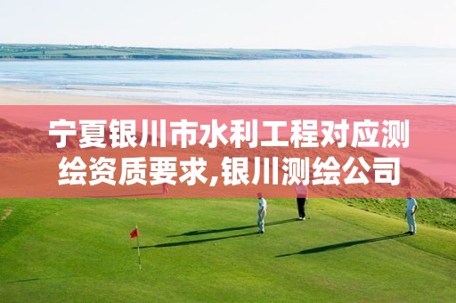 宁夏银川市水利工程对应测绘资质要求,银川测绘公司的联系方式。