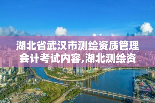 湖北省武汉市测绘资质管理会计考试内容,湖北测绘资质单位。