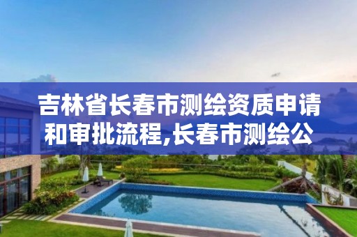 吉林省长春市测绘资质申请和审批流程,长春市测绘公司招聘。