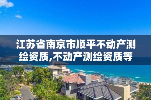 江苏省南京市顺平不动产测绘资质,不动产测绘资质等级。