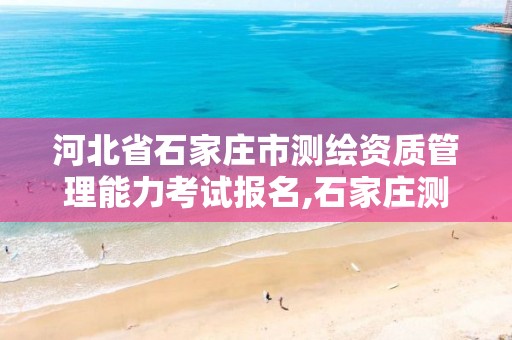 河北省石家庄市测绘资质管理能力考试报名,石家庄测绘局招聘信息。