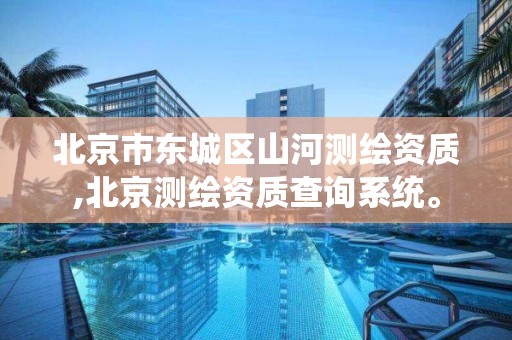 北京市东城区山河测绘资质,北京测绘资质查询系统。