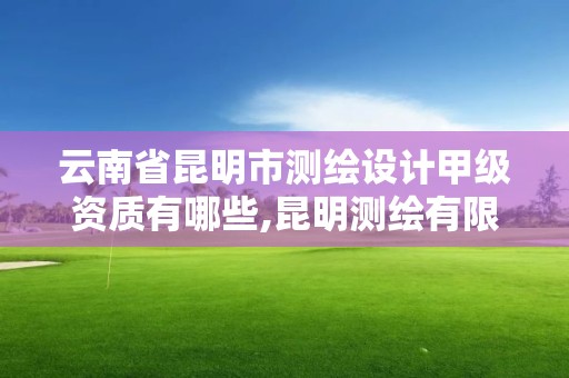 云南省昆明市测绘设计甲级资质有哪些,昆明测绘有限公司。