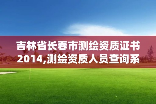 吉林省长春市测绘资质证书2014,测绘资质人员查询系统。