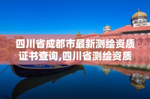 四川省成都市最新测绘资质证书查询,四川省测绘资质管理办法。