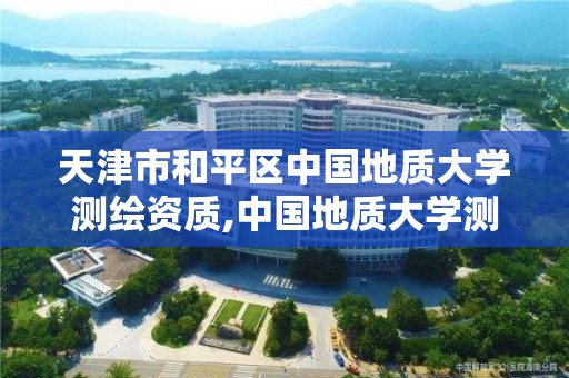 天津市和平区中国地质大学测绘资质,中国地质大学测绘类毕业去向。