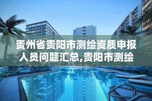 贵州省贵阳市测绘资质申报人员问题汇总,贵阳市测绘公司。