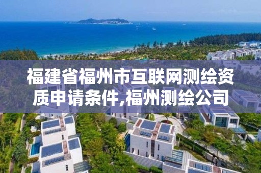 福建省福州市互联网测绘资质申请条件,福州测绘公司有几家。