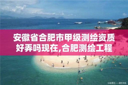 安徽省合肥市甲级测绘资质好弄吗现在,合肥测绘工程师。