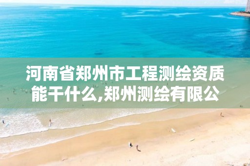 河南省郑州市工程测绘资质能干什么,郑州测绘有限公司。