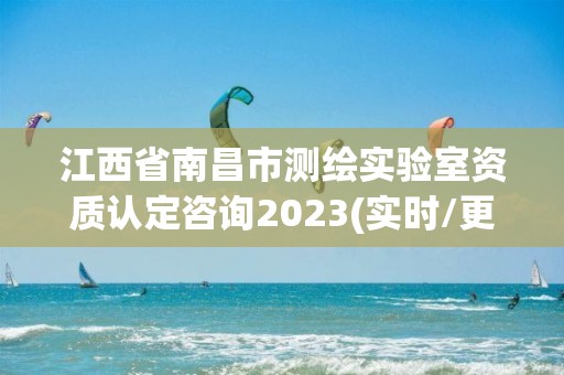 江西省南昌市测绘实验室资质认定咨询2023(实时/更新中)