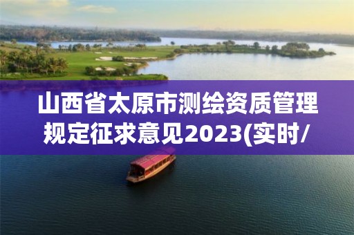 山西省太原市测绘资质管理规定征求意见2023(实时/更新中)