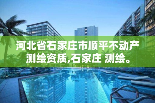 河北省石家庄市顺平不动产测绘资质,石家庄 测绘。