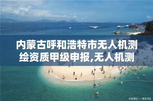 内蒙古呼和浩特市无人机测绘资质甲级申报,无人机测绘公司。