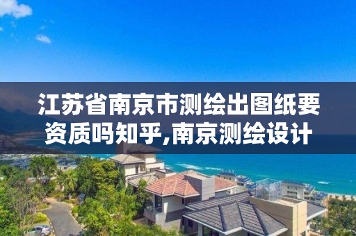 江苏省南京市测绘出图纸要资质吗知乎,南京测绘设计院。