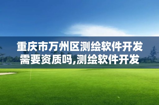 重庆市万州区测绘软件开发需要资质吗,测绘软件开发月薪多少。