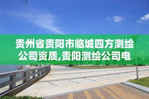 贵州省贵阳市临城四方测绘公司资质,贵阳测绘公司电话。