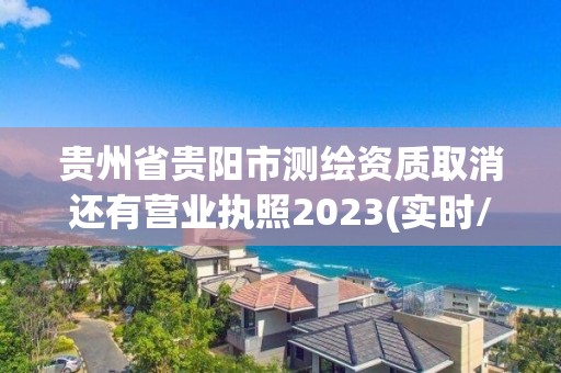 贵州省贵阳市测绘资质取消还有营业执照2023(实时/更新中)