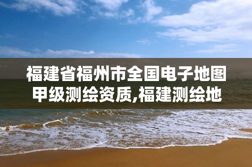 福建省福州市全国电子地图甲级测绘资质,福建测绘地理信息中心。