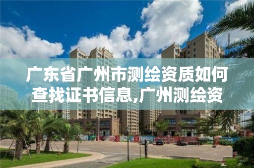 广东省广州市测绘资质如何查找证书信息,广州测绘资质代办。