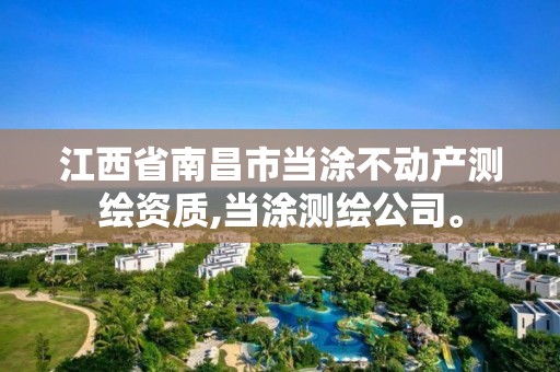 江西省南昌市当涂不动产测绘资质,当涂测绘公司。