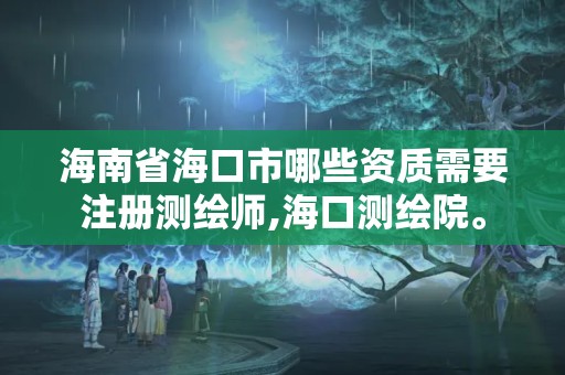 海南省海口市哪些资质需要注册测绘师,海口测绘院。