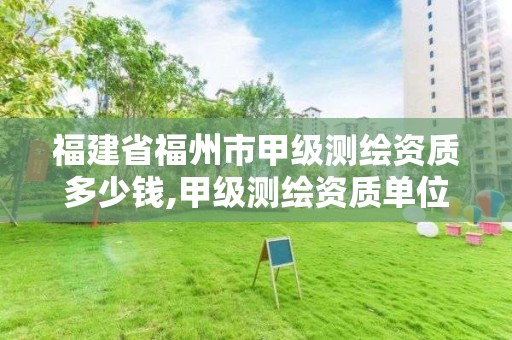 福建省福州市甲级测绘资质多少钱,甲级测绘资质单位名录2020。