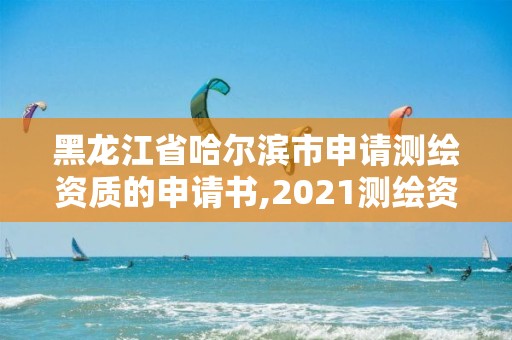 黑龙江省哈尔滨市申请测绘资质的申请书,2021测绘资质申请。