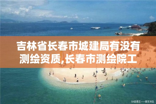 吉林省长春市城建局有没有测绘资质,长春市测绘院工资待遇。