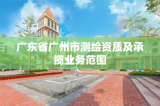 广东省广州市测绘资质及承揽业务范围