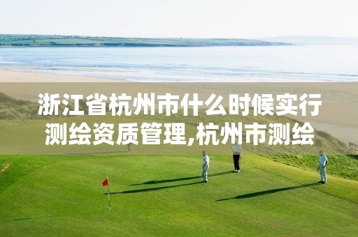 浙江省杭州市什么时候实行测绘资质管理,杭州市测绘管理服务平台。