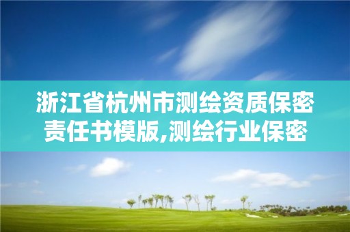 浙江省杭州市测绘资质保密责任书模版,测绘行业保密责任书。