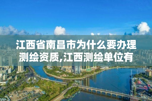 江西省南昌市为什么要办理测绘资质,江西测绘单位有哪些。