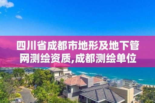 四川省成都市地形及地下管网测绘资质,成都测绘单位集中在哪些地方。