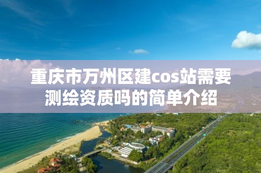 重庆市万州区建cos站需要测绘资质吗的简单介绍