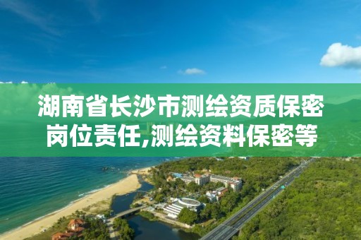 湖南省长沙市测绘资质保密岗位责任,测绘资料保密等级。