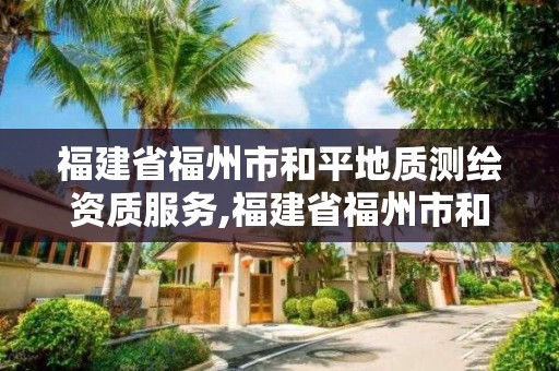 福建省福州市和平地质测绘资质服务,福建省福州市和平地质测绘资质服务中心电话。