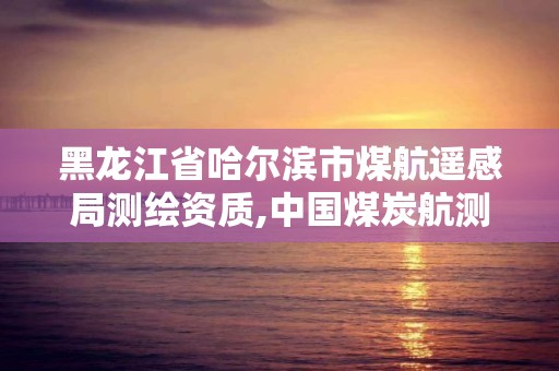 黑龙江省哈尔滨市煤航遥感局测绘资质,中国煤炭航测遥感局合同工。