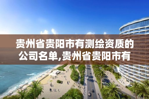 贵州省贵阳市有测绘资质的公司名单,贵州省贵阳市有测绘资质的公司名单有几家。