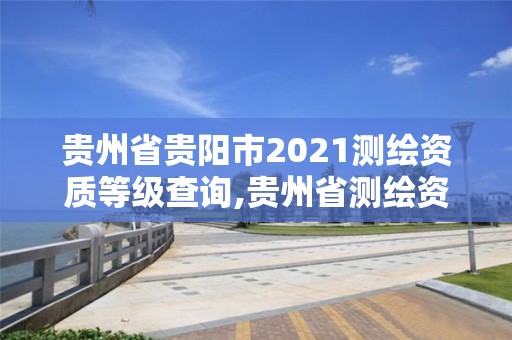 贵州省贵阳市2021测绘资质等级查询,贵州省测绘资质管理条例。