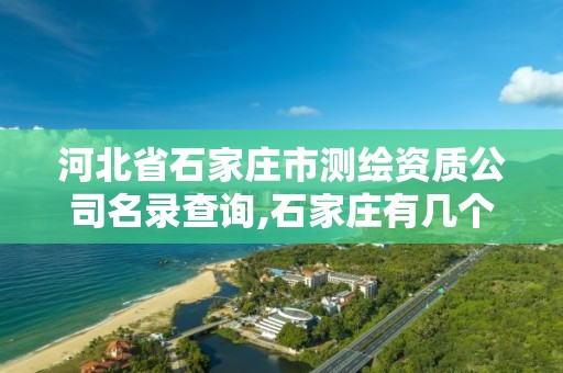 河北省石家庄市测绘资质公司名录查询,石家庄有几个测绘局。