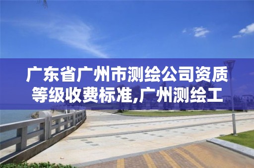 广东省广州市测绘公司资质等级收费标准,广州测绘工程公司。