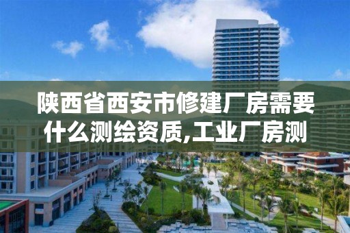 陕西省西安市修建厂房需要什么测绘资质,工业厂房测绘多少钱一平。