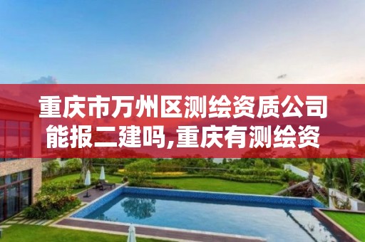 重庆市万州区测绘资质公司能报二建吗,重庆有测绘资质测绘公司大全。