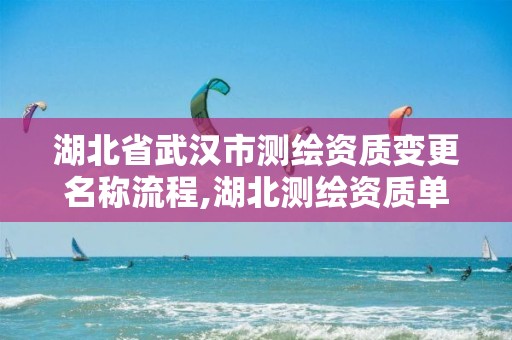 湖北省武汉市测绘资质变更名称流程,湖北测绘资质单位。