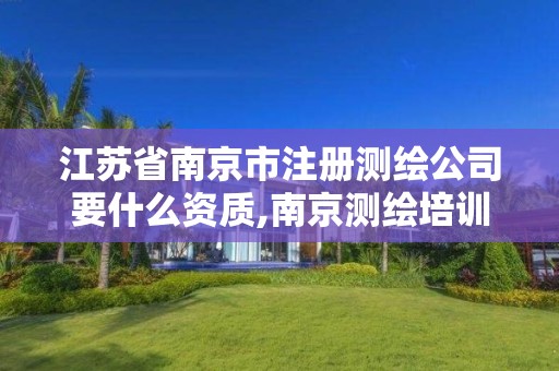 江苏省南京市注册测绘公司要什么资质,南京测绘培训机构。