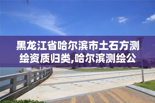 黑龙江省哈尔滨市土石方测绘资质归类,哈尔滨测绘公司招聘。