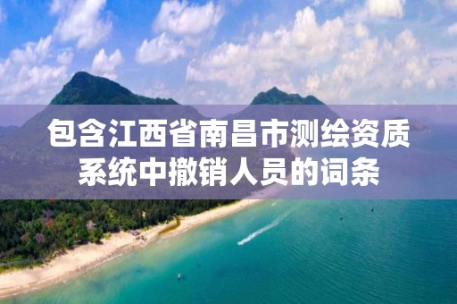 包含江西省南昌市测绘资质系统中撤销人员的词条