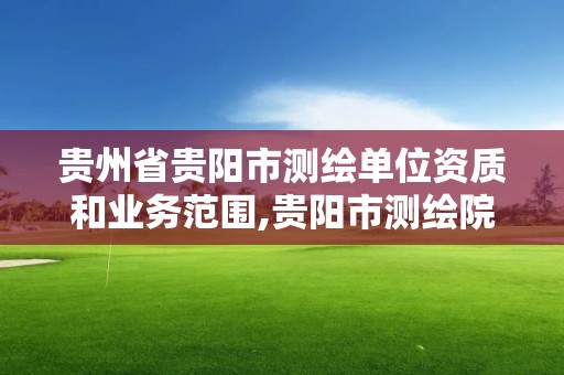 贵州省贵阳市测绘单位资质和业务范围,贵阳市测绘院地址。